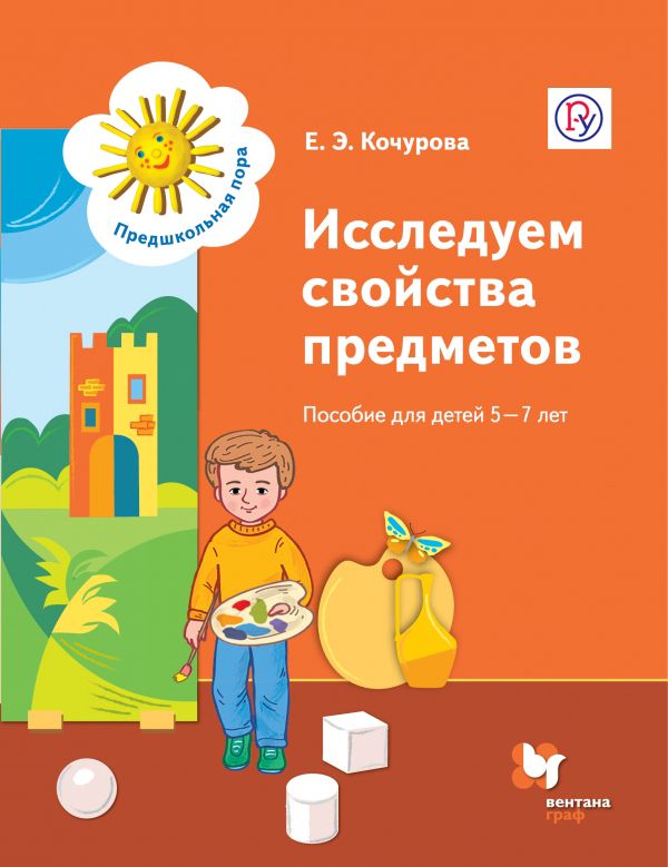 «Исследуем свойства предметов. Пособие для детей 5-7 лет. Учебное пособие