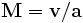 \mathbf{M=v/a}