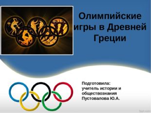 Олимпийские игры в Древней Греции Подготовила: учитель истории и обществознан